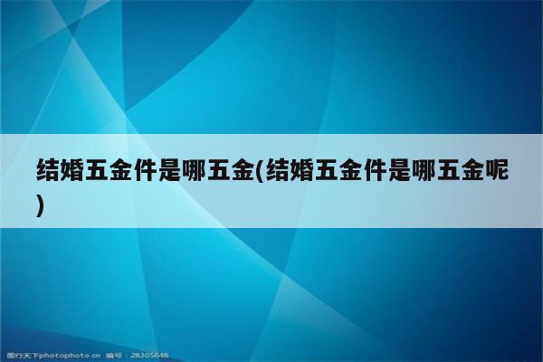 结婚五金件是哪五金(结婚五金件是哪五金呢)