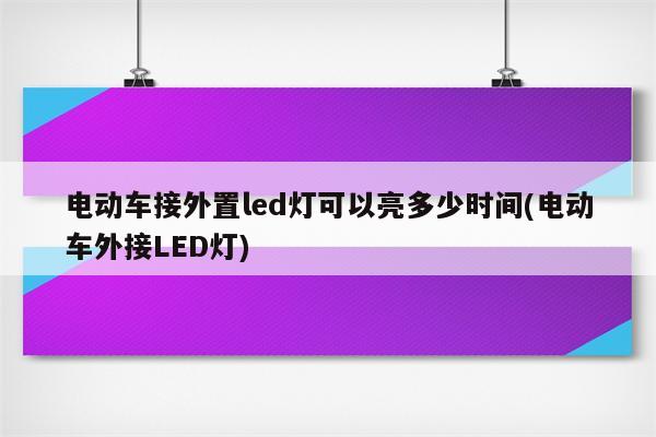 电动车接外置led灯可以亮多少时间(电动车外接LED灯)