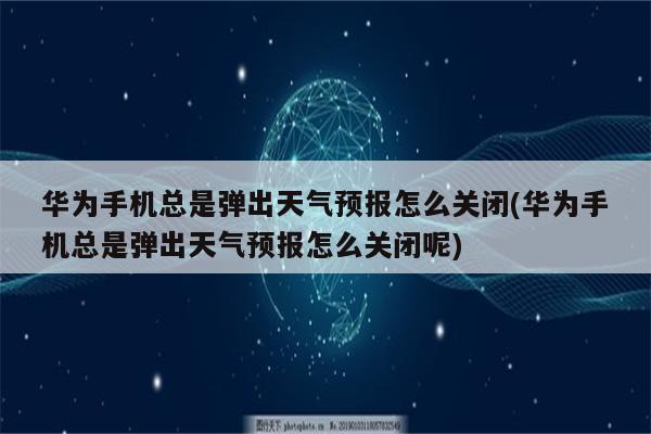 华为手机总是弹出天气预报怎么关闭(华为手机总是弹出天气预报怎么关闭呢)