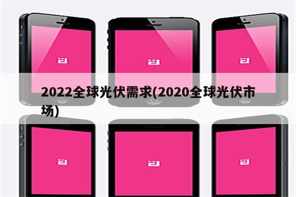 2022全球光伏需求(2020全球光伏市场)