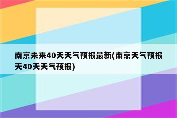 南京未来40天天气预报最新(南京天气预报天40天天气预报)