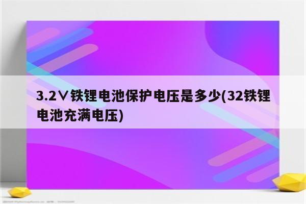 3.2∨铁锂电池保护电压是多少(32铁锂电池充满电压)