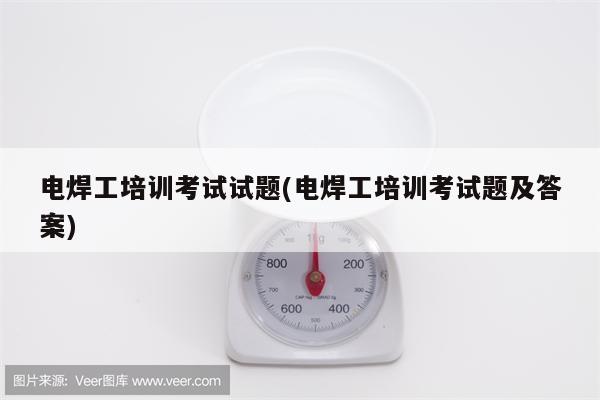 电焊工培训考试试题(电焊工培训考试题及答案)