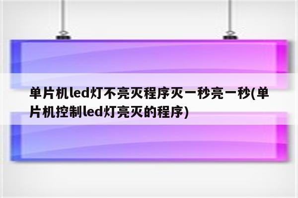 单片机led灯不亮灭程序灭一秒亮一秒(单片机控制led灯亮灭的程序)