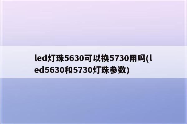 led灯珠5630可以换5730用吗(led5630和5730灯珠参数)