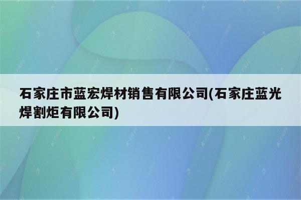 石家庄市蓝宏焊材销售有限公司(石家庄蓝光焊割炬有限公司)