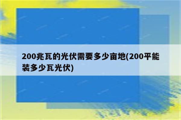 200兆瓦的光伏需要多少亩地(200平能装多少瓦光伏)