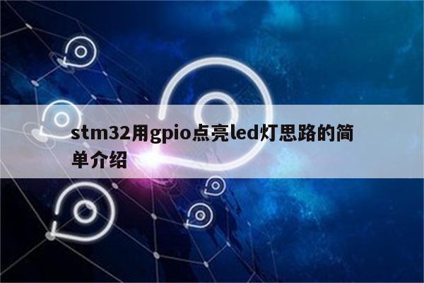 stm32用gpio点亮led灯思路的简单介绍