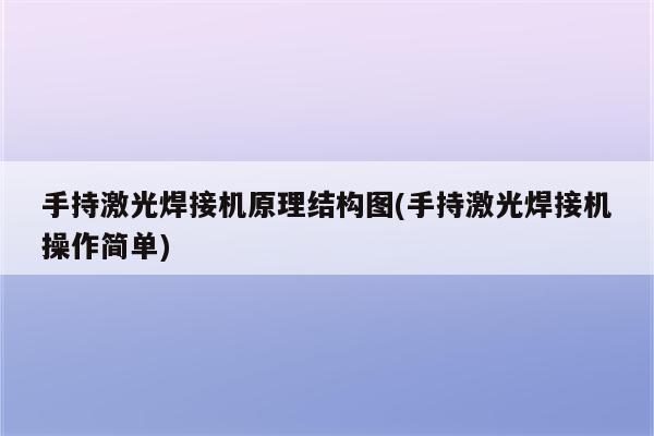 手持激光焊接机原理结构图(手持激光焊接机操作简单)