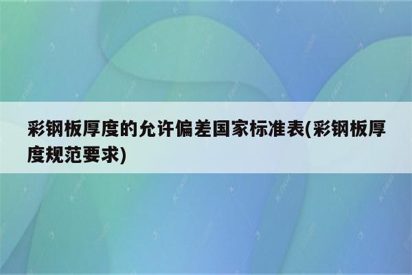 彩钢板厚度的允许偏差国家标准表(彩钢板厚度规范要求)