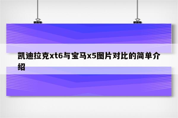 凯迪拉克xt6与宝马x5图片对比的简单介绍