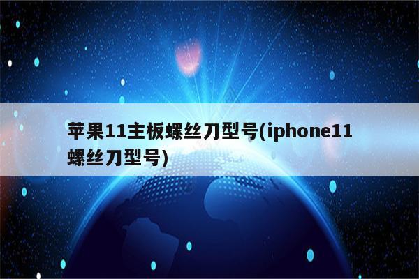 苹果11主板螺丝刀型号(iphone11螺丝刀型号)