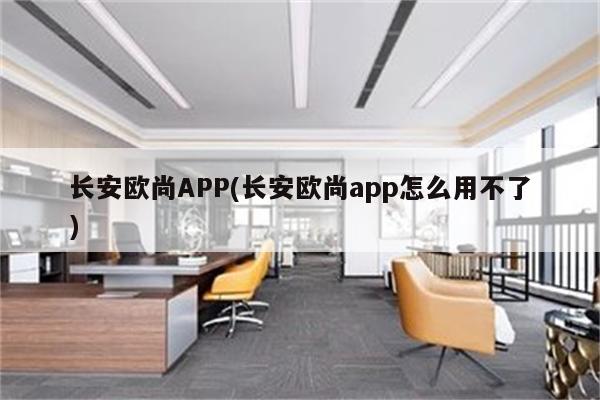 长安欧尚APP(长安欧尚app怎么用不了)