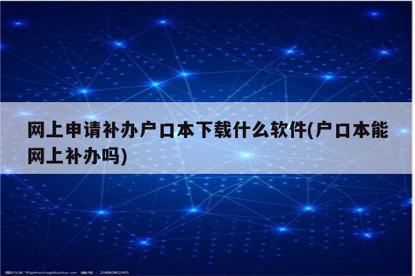 网上申请补办户口本下载什么软件(户口本能网上补办吗)