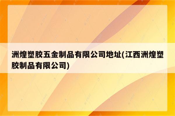 洲煌塑胶五金制品有限公司地址(江西洲煌塑胶制品有限公司)