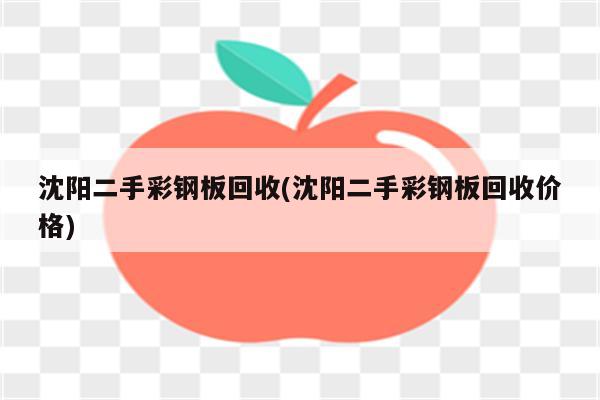 沈阳二手彩钢板回收(沈阳二手彩钢板回收价格)