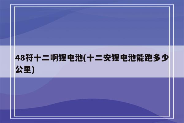 48符十二啊锂电池(十二安锂电池能跑多少公里)