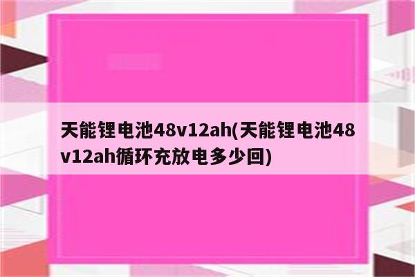 天能锂电池48v12ah(天能锂电池48v12ah循环充放电多少回)