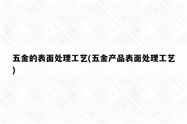 五金的表面处理工艺(五金产品表面处理工艺)