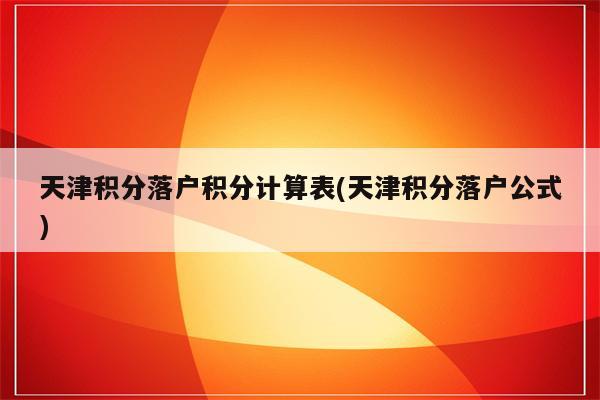 天津积分落户积分计算表(天津积分落户公式)