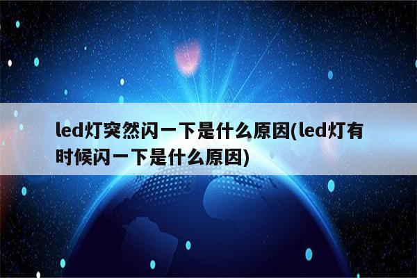 led灯突然闪一下是什么原因(led灯有时候闪一下是什么原因)