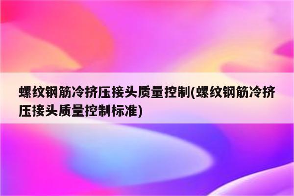 螺纹钢筋冷挤压接头质量控制(螺纹钢筋冷挤压接头质量控制标准)