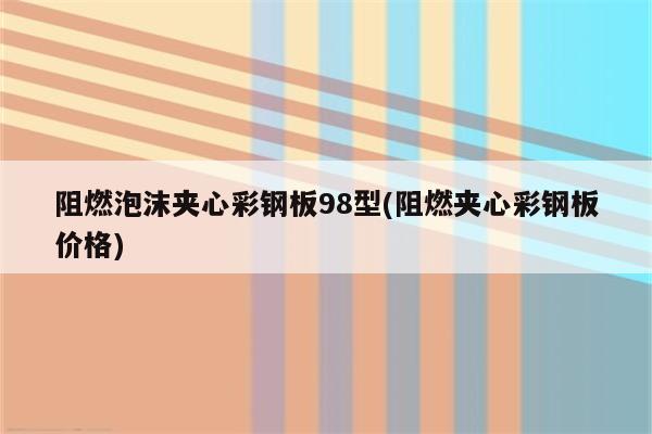 阻燃泡沫夹心彩钢板98型(阻燃夹心彩钢板价格)