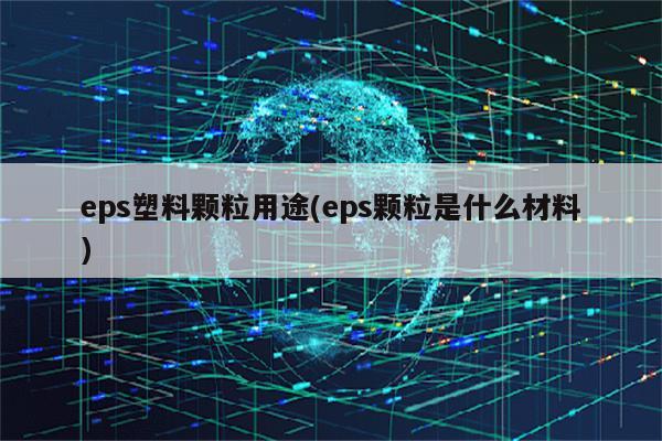 eps塑料颗粒用途(eps颗粒是什么材料)