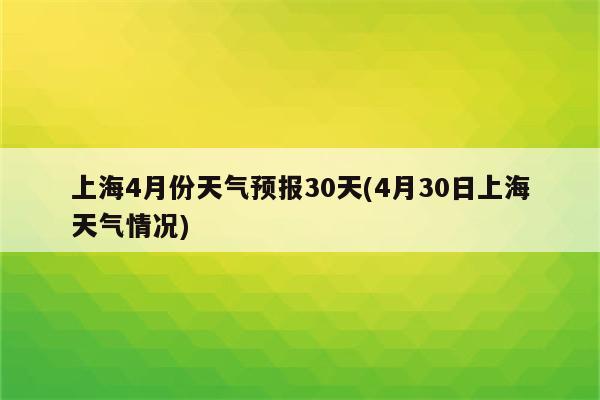 上海4月份天气预报30天(4月30日上海天气情况)