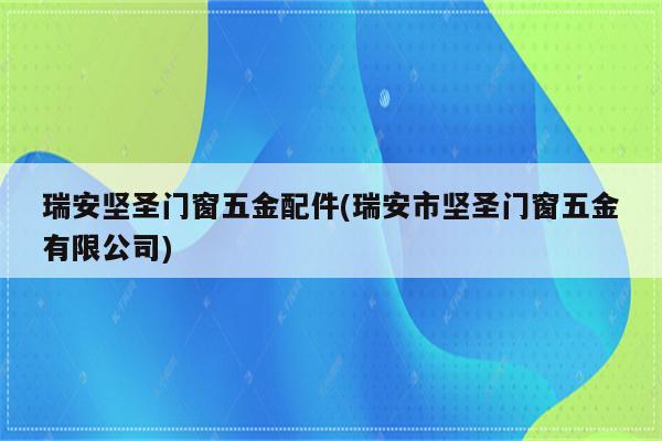 瑞安坚圣门窗五金配件(瑞安市坚圣门窗五金有限公司)