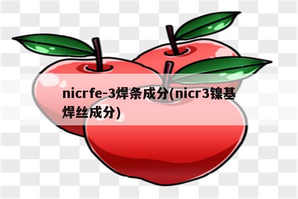 nicrfe-3焊条成分(nicr3镍基焊丝成分)