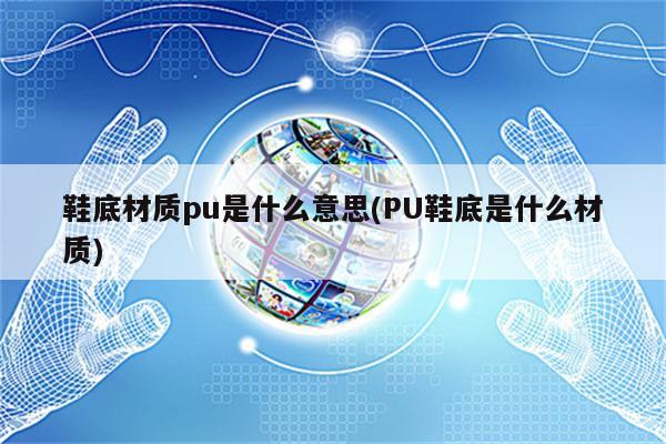 鞋底材质pu是什么意思(PU鞋底是什么材质)