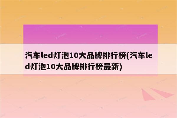 汽车led灯泡10大品牌排行榜(汽车led灯泡10大品牌排行榜最新)