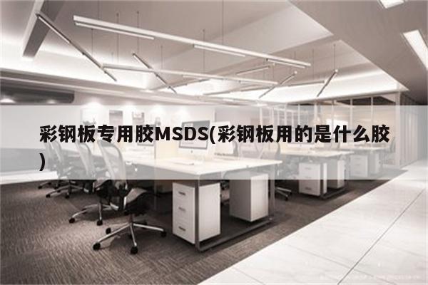 彩钢板专用胶MSDS(彩钢板用的是什么胶)