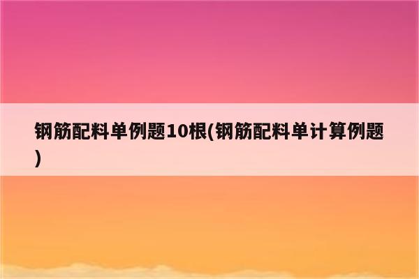 钢筋配料单例题10根(钢筋配料单计算例题)