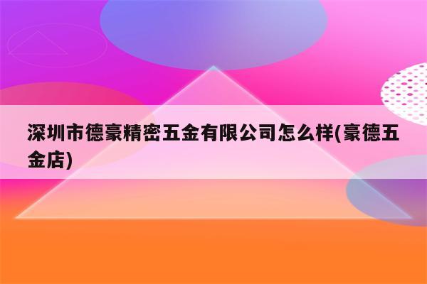 深圳市德豪精密五金有限公司怎么样(豪德五金店)