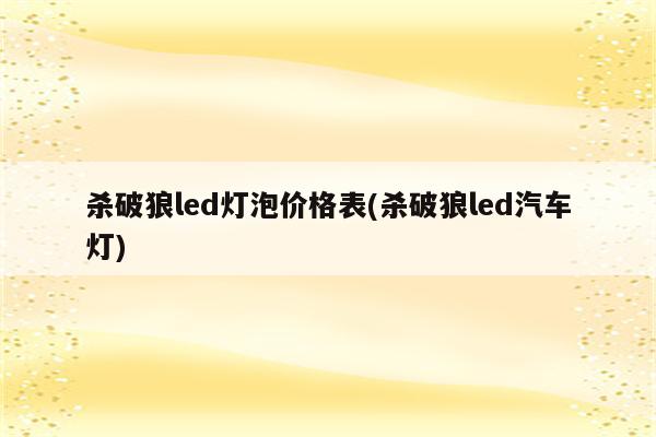 杀破狼led灯泡价格表(杀破狼led汽车灯)