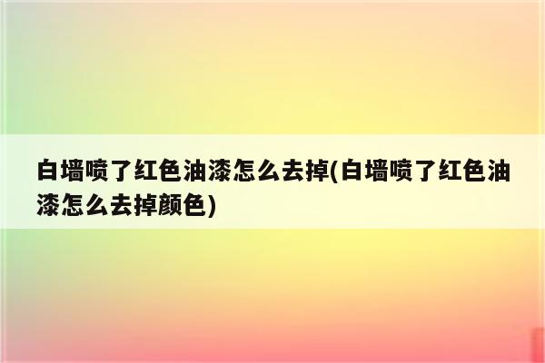 白墙喷了红色油漆怎么去掉(白墙喷了红色油漆怎么去掉颜色)