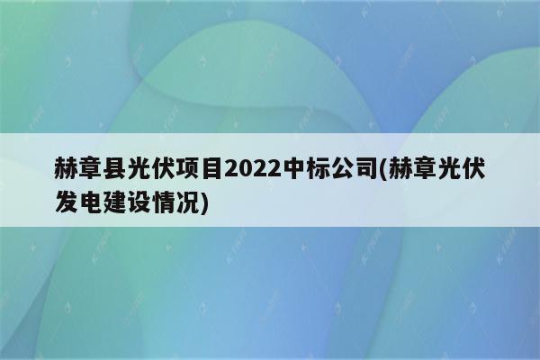 赫章县光伏项目2022中标公司(赫章光伏发电建设情况)