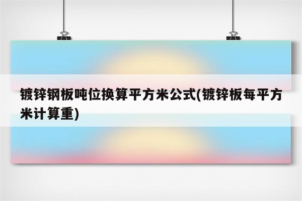 镀锌钢板吨位换算平方米公式(镀锌板每平方米计算重)