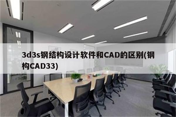 3d3s钢结构设计软件和CAD的区别(钢构CAD33)