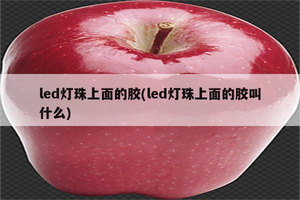 led灯珠上面的胶(led灯珠上面的胶叫什么)