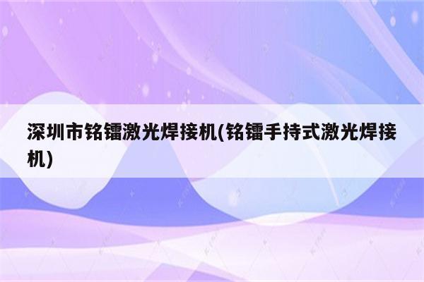 深圳市铭镭激光焊接机(铭镭手持式激光焊接机)