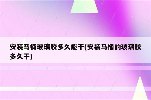 安装马桶玻璃胶多久能干(安装马桶的玻璃胶多久干)