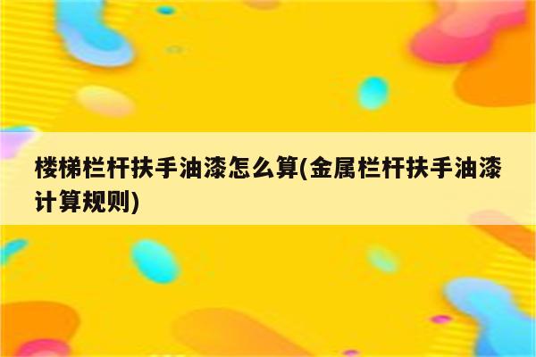 楼梯栏杆扶手油漆怎么算(金属栏杆扶手油漆计算规则)