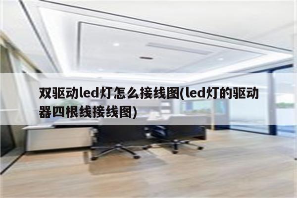 双驱动led灯怎么接线图(led灯的驱动器四根线接线图)