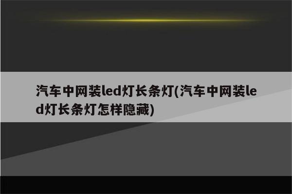 汽车中网装led灯长条灯(汽车中网装led灯长条灯怎样隐藏)