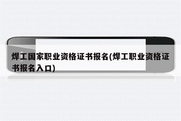 焊工国家职业资格证书报名(焊工职业资格证书报名入口)