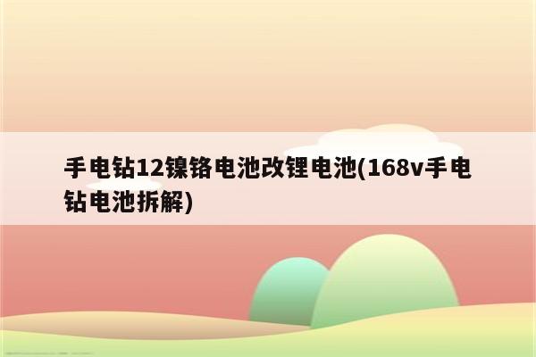 手电钻12镍铬电池改锂电池(168v手电钻电池拆解)