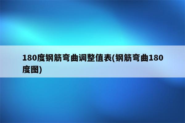 180度钢筋弯曲调整值表(钢筋弯曲180度图)